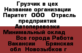 Грузчик в цех › Название организации ­ Паритет, ООО › Отрасль предприятия ­ Автоперевозки › Минимальный оклад ­ 23 000 - Все города Работа » Вакансии   . Брянская обл.,Новозыбков г.